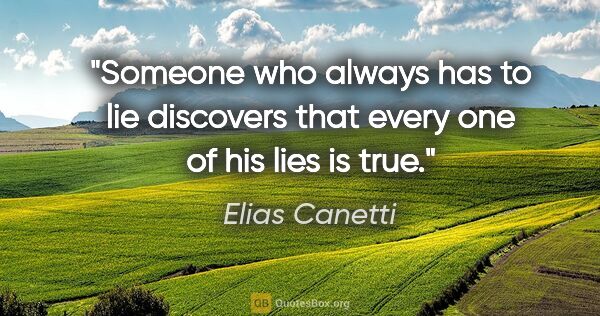 Elias Canetti quote: "Someone who always has to lie discovers that every one of his..."