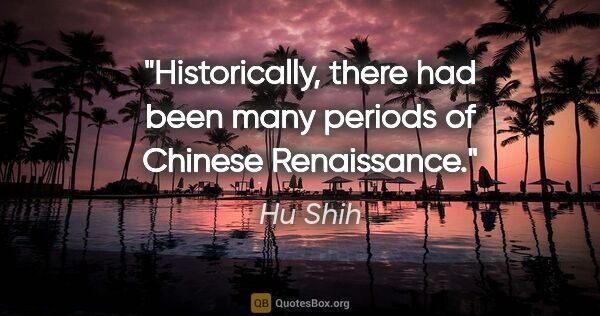 Hu Shih quote: "Historically, there had been many periods of Chinese Renaissance."