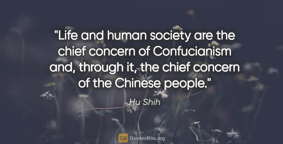 Hu Shih quote: "Life and human society are the chief concern of Confucianism..."