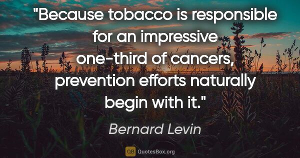 Bernard Levin quote: "Because tobacco is responsible for an impressive one-third of..."