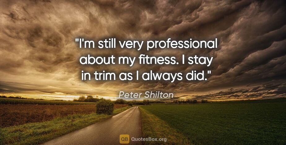 Peter Shilton quote: "I'm still very professional about my fitness. I stay in trim..."