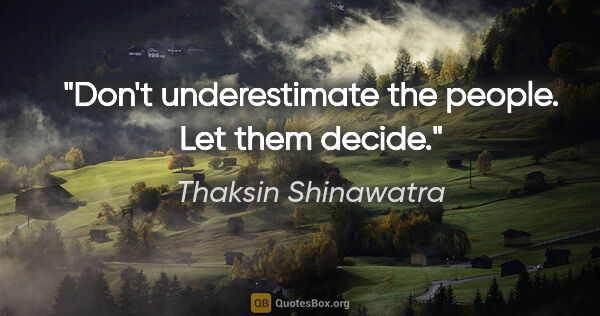 Thaksin Shinawatra quote: "Don't underestimate the people. Let them decide."
