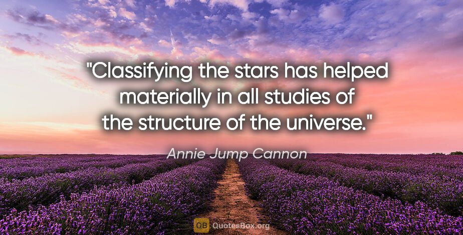 Annie Jump Cannon quote: "Classifying the stars has helped materially in all studies of..."