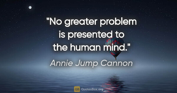 Annie Jump Cannon quote: "No greater problem is presented to the human mind."