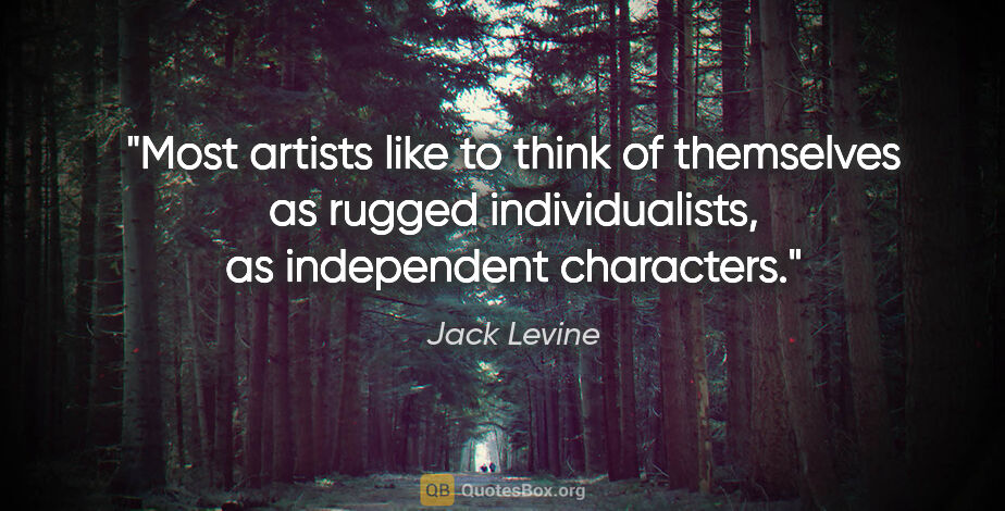 Jack Levine quote: "Most artists like to think of themselves as rugged..."