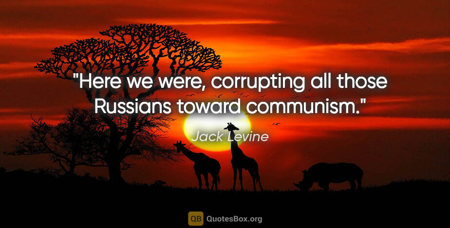 Jack Levine quote: "Here we were, corrupting all those Russians toward communism."