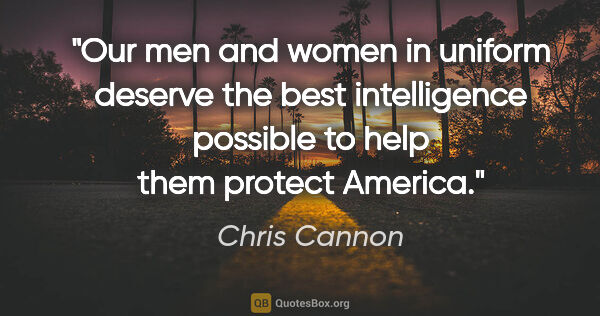 Chris Cannon quote: "Our men and women in uniform deserve the best intelligence..."
