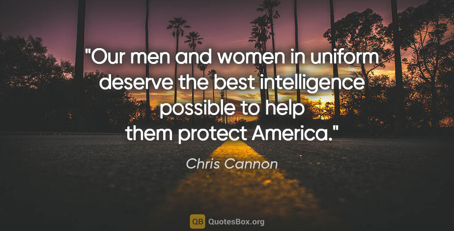 Chris Cannon quote: "Our men and women in uniform deserve the best intelligence..."