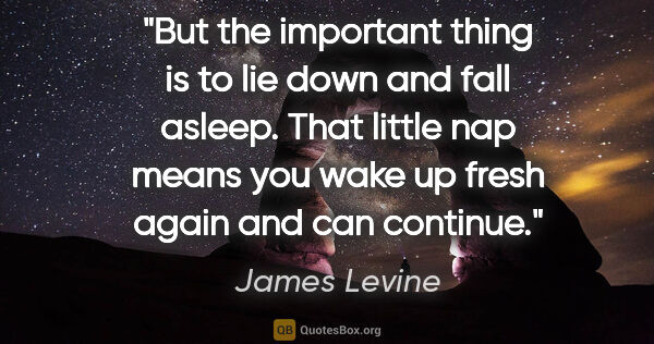 James Levine quote: "But the important thing is to lie down and fall asleep. That..."