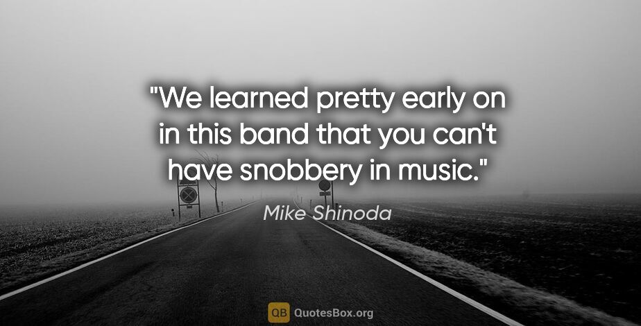 Mike Shinoda quote: "We learned pretty early on in this band that you can't have..."