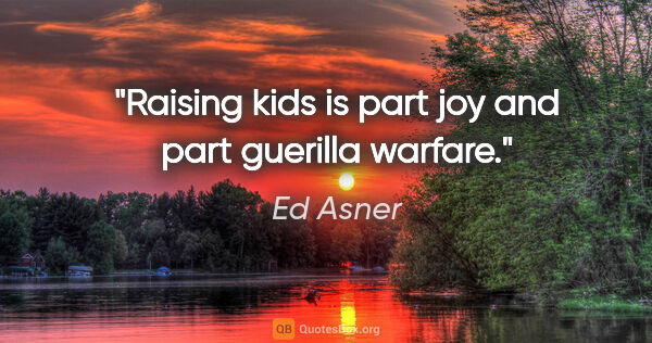 Ed Asner quote: "Raising kids is part joy and part guerilla warfare."