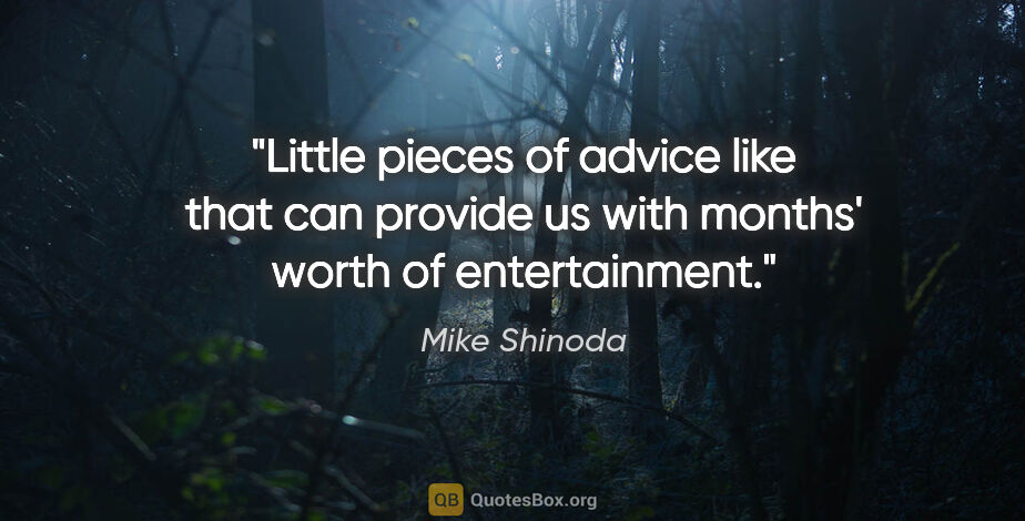 Mike Shinoda quote: "Little pieces of advice like that can provide us with months'..."
