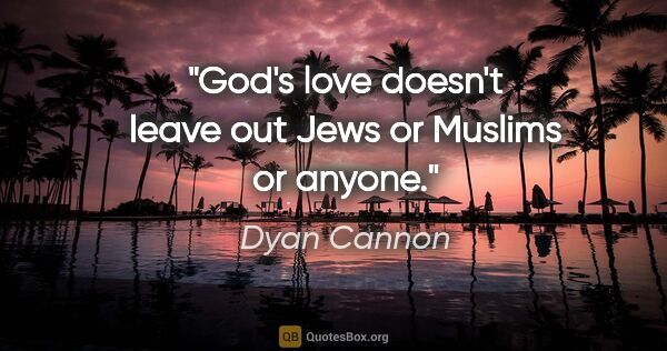 Dyan Cannon quote: "God's love doesn't leave out Jews or Muslims or anyone."
