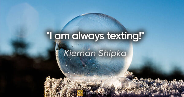Kiernan Shipka quote: "I am always texting!"