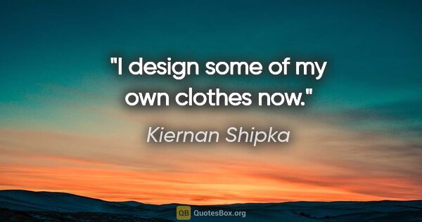 Kiernan Shipka quote: "I design some of my own clothes now."