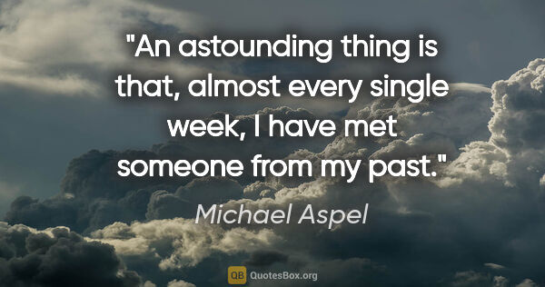 Michael Aspel quote: "An astounding thing is that, almost every single week, I have..."