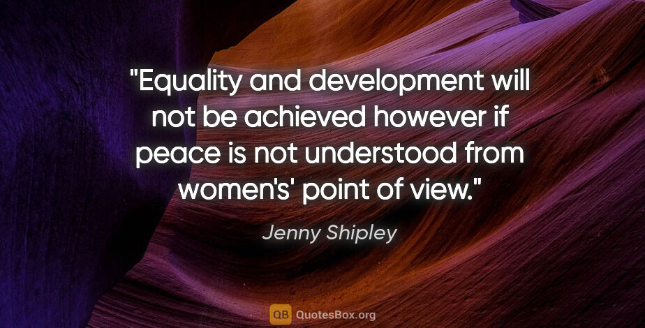 Jenny Shipley quote: "Equality and development will not be achieved however if peace..."