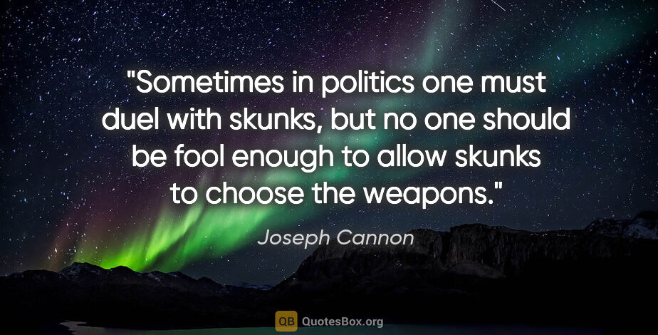 Joseph Cannon quote: "Sometimes in politics one must duel with skunks, but no one..."