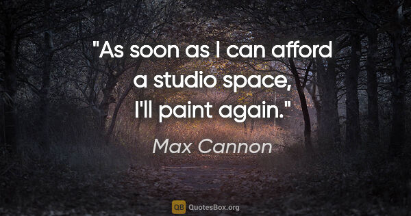 Max Cannon quote: "As soon as I can afford a studio space, I'll paint again."