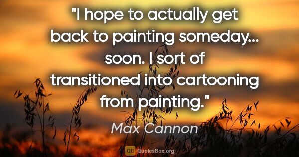 Max Cannon quote: "I hope to actually get back to painting someday... soon. I..."