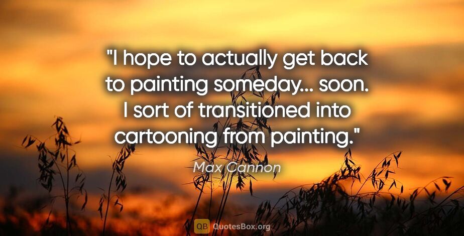 Max Cannon quote: "I hope to actually get back to painting someday... soon. I..."
