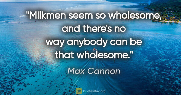 Max Cannon quote: "Milkmen seem so wholesome, and there's no way anybody can be..."