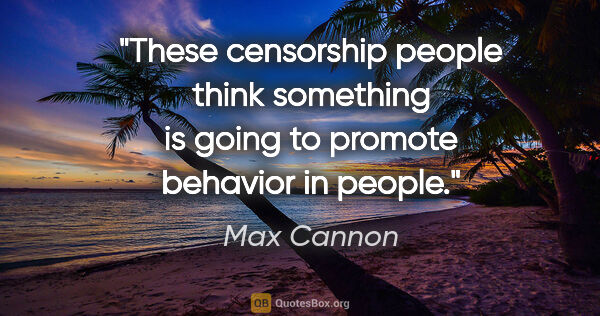 Max Cannon quote: "These censorship people think something is going to promote..."