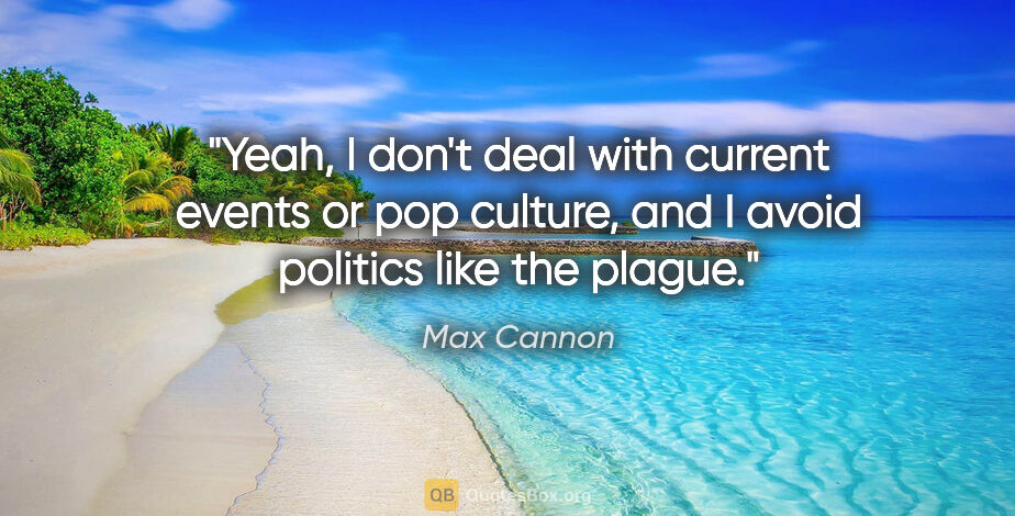 Max Cannon quote: "Yeah, I don't deal with current events or pop culture, and I..."
