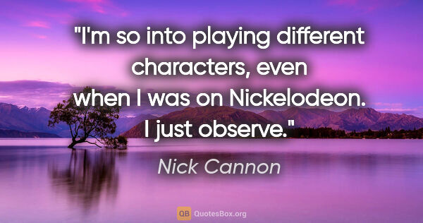 Nick Cannon quote: "I'm so into playing different characters, even when I was on..."