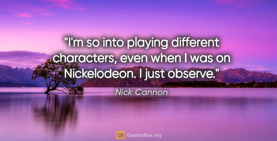 Nick Cannon quote: "I'm so into playing different characters, even when I was on..."