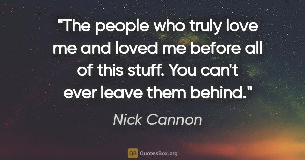 Nick Cannon quote: "The people who truly love me and loved me before all of this..."