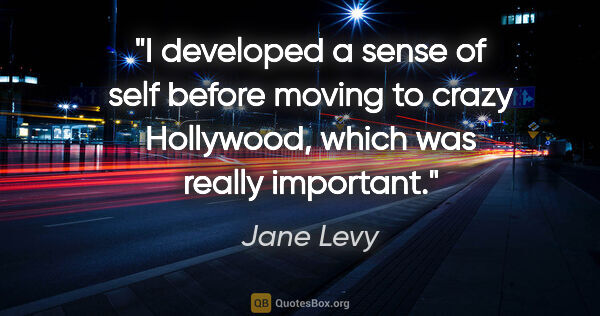 Jane Levy quote: "I developed a sense of self before moving to crazy Hollywood,..."