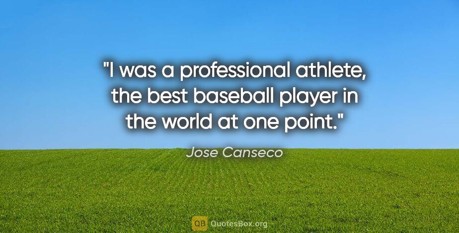 Jose Canseco quote: "I was a professional athlete, the best baseball player in the..."