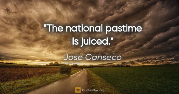 Jose Canseco quote: "The national pastime is juiced."