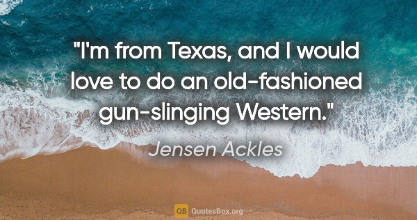 Jensen Ackles quote: "I'm from Texas, and I would love to do an old-fashioned..."