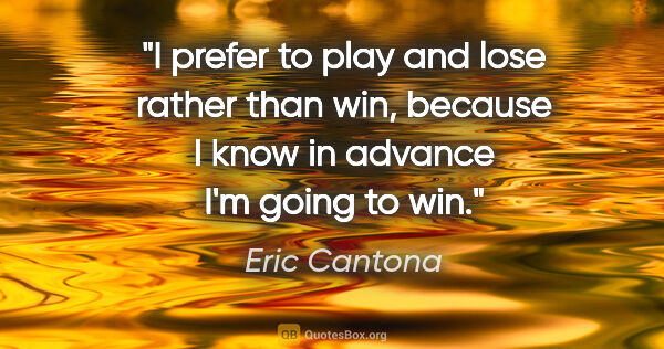 Eric Cantona quote: "I prefer to play and lose rather than win, because I know in..."