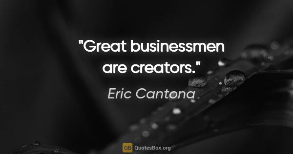 Eric Cantona quote: "Great businessmen are creators."