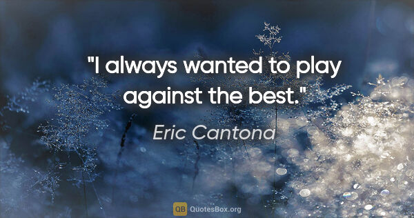 Eric Cantona quote: "I always wanted to play against the best."