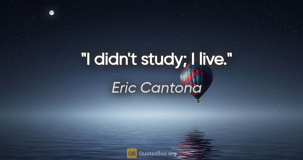 Eric Cantona quote: "I didn't study; I live."