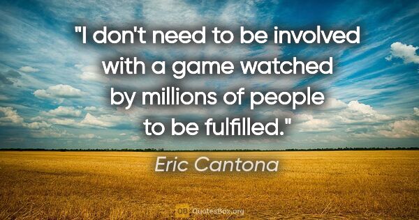 Eric Cantona quote: "I don't need to be involved with a game watched by millions of..."