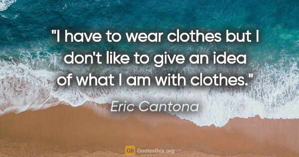 Eric Cantona quote: "I have to wear clothes but I don't like to give an idea of..."