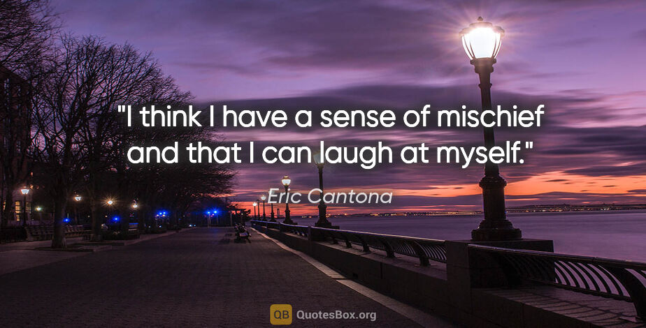 Eric Cantona quote: "I think I have a sense of mischief and that I can laugh at..."