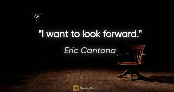 Eric Cantona quote: "I want to look forward."