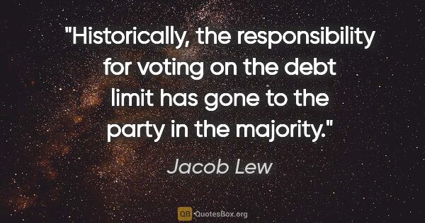 Jacob Lew quote: "Historically, the responsibility for voting on the debt limit..."