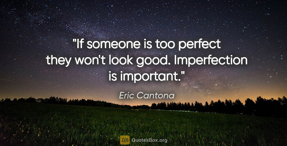 Eric Cantona quote: "If someone is too perfect they won't look good. Imperfection..."
