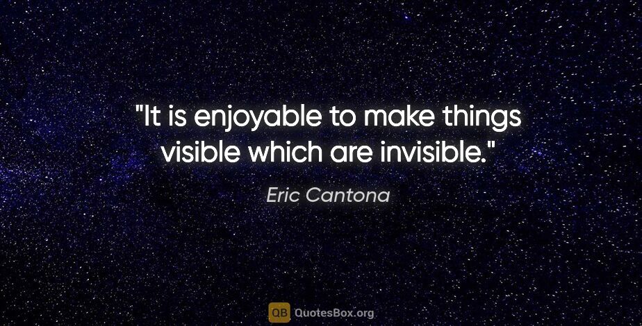 Eric Cantona quote: "It is enjoyable to make things visible which are invisible."