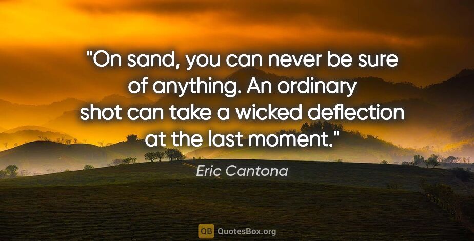 Eric Cantona quote: "On sand, you can never be sure of anything. An ordinary shot..."