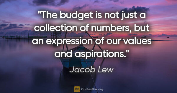 Jacob Lew quote: "The budget is not just a collection of numbers, but an..."