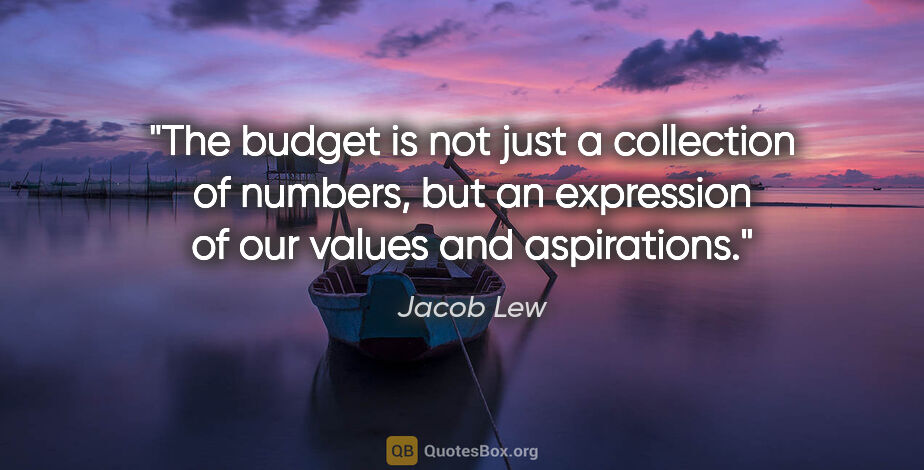 Jacob Lew quote: "The budget is not just a collection of numbers, but an..."