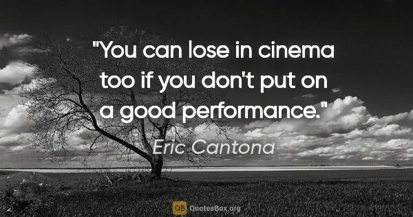 Eric Cantona quote: "You can lose in cinema too if you don't put on a good..."